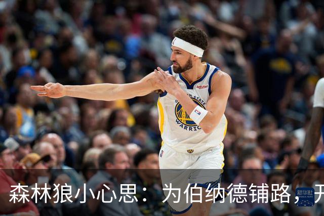 森林狼小心思：为伯纳德铺路，开启新篇章